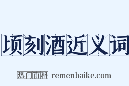 顷刻酒近义词是什么意思的图片
